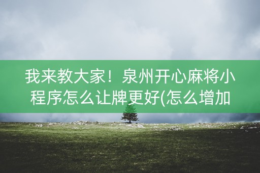 我来教大家！泉州开心麻将小程序怎么让牌更好(怎么增加胜率)