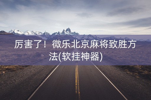 厉害了！微乐北京麻将致胜方法(软挂神器)