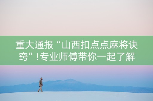 重大通报“山西扣点点麻将诀窍”!专业师傅带你一起了解（详细教程）-抖音