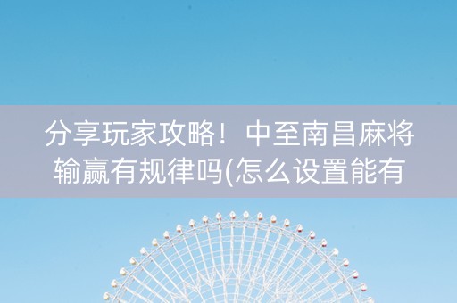分享玩家攻略！中至南昌麻将输赢有规律吗(怎么设置能有好牌)