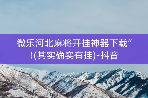 微乐河北麻将开挂神器下载”!(其实确实有挂)-抖音