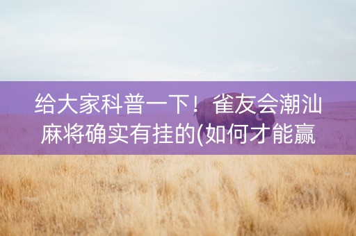 给大家科普一下！雀友会潮汕麻将确实有挂的(如何才能赢)