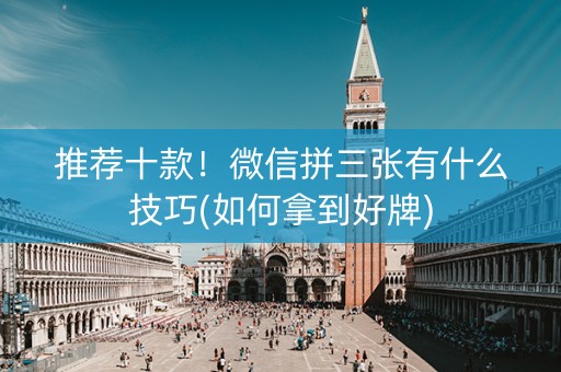 推荐十款！微信拼三张有什么技巧(如何拿到好牌)