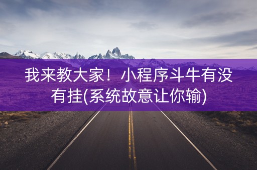 我来教大家！小程序斗牛有没有挂(系统故意让你输)