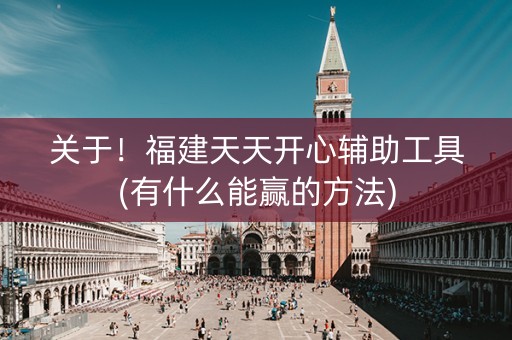 关于！福建天天开心辅助工具(有什么能赢的方法)