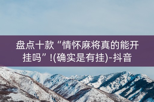 盘点十款“情怀麻将真的能开挂吗”!(确实是有挂)-抖音