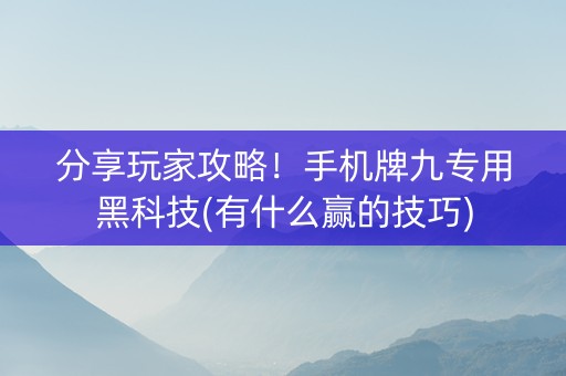 分享玩家攻略！手机牌九专用黑科技(有什么赢的技巧)