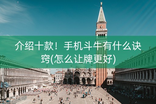 介绍十款！手机斗牛有什么诀窍(怎么让牌更好)