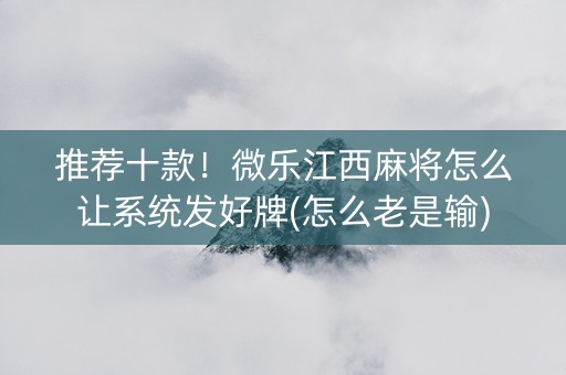 推荐十款！微乐江西麻将怎么让系统发好牌(怎么老是输)