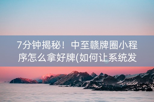7分钟揭秘！中至赣牌圈小程序怎么拿好牌(如何让系统发好牌)