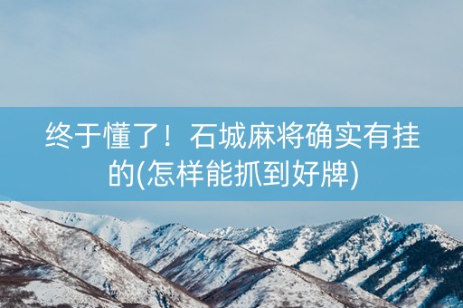 终于懂了！石城麻将确实有挂的(怎样能抓到好牌)