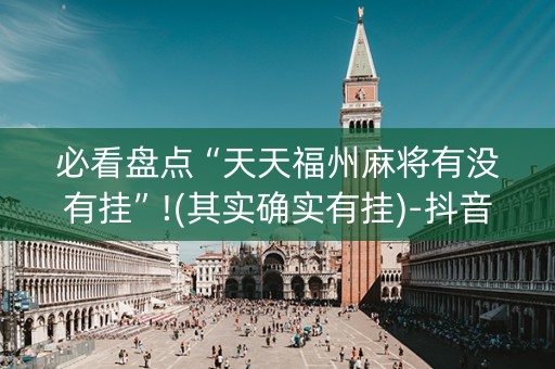 必看盘点“天天福州麻将有没有挂”!(其实确实有挂)-抖音