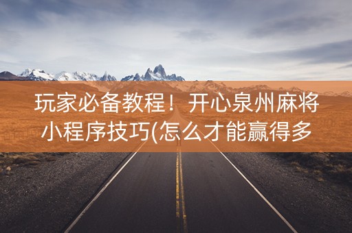 玩家必备教程！开心泉州麻将小程序技巧(怎么才能赢得多)