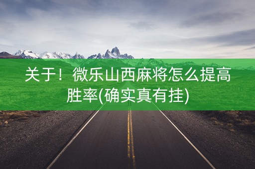 关于！微乐山西麻将怎么提高胜率(确实真有挂)
