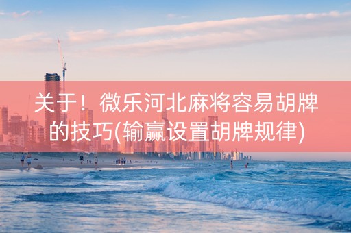 关于！微乐河北麻将容易胡牌的技巧(输赢设置胡牌规律)