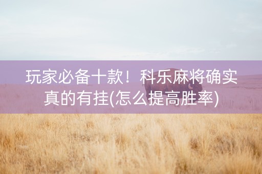 玩家必备十款！科乐麻将确实真的有挂(怎么提高胜率)