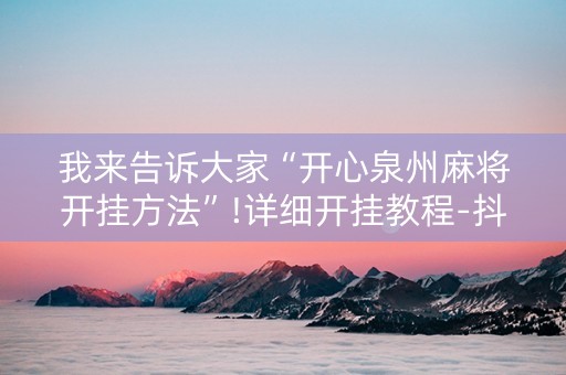 我来告诉大家“开心泉州麻将开挂方法”!详细开挂教程-抖音