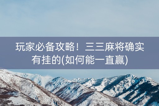 玩家必备攻略！三三麻将确实有挂的(如何能一直赢)