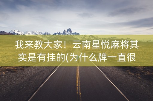 我来教大家！云南星悦麻将其实是有挂的(为什么牌一直很差)