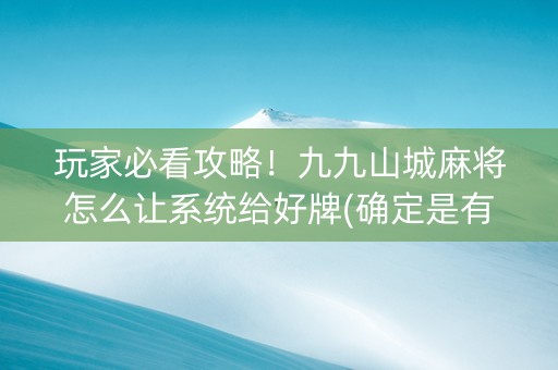 玩家必看攻略！九九山城麻将怎么让系统给好牌(确定是有挂)