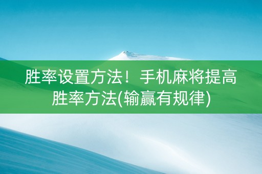 胜率设置方法！手机麻将提高胜率方法(输赢有规律)