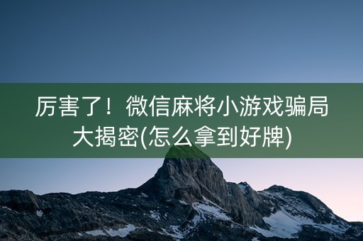 厉害了！微信麻将小游戏骗局大揭密(怎么拿到好牌)