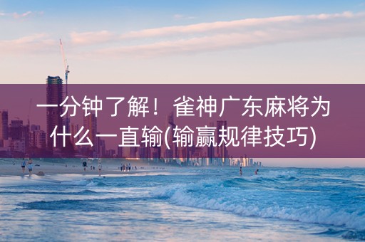 一分钟了解！雀神广东麻将为什么一直输(输赢规律技巧)