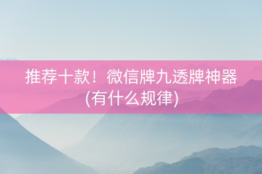 推荐十款！微信牌九透牌神器(有什么规律)