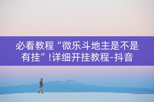 必看教程“微乐斗地主是不是有挂”!详细开挂教程-抖音