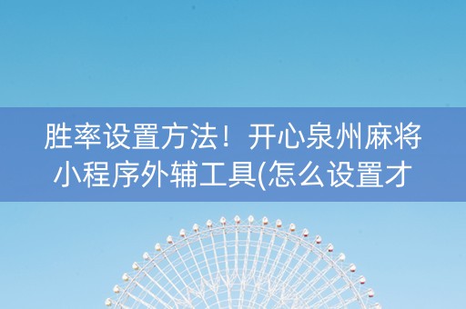 胜率设置方法！开心泉州麻将小程序外辅工具(怎么设置才能赢)