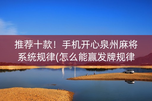 推荐十款！手机开心泉州麻将系统规律(怎么能赢发牌规律)
