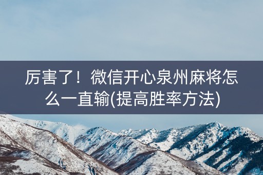 厉害了！微信开心泉州麻将怎么一直输(提高胜率方法)