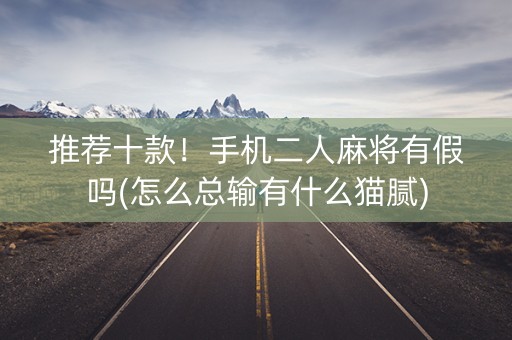 推荐十款！手机二人麻将有假吗(怎么总输有什么猫腻)