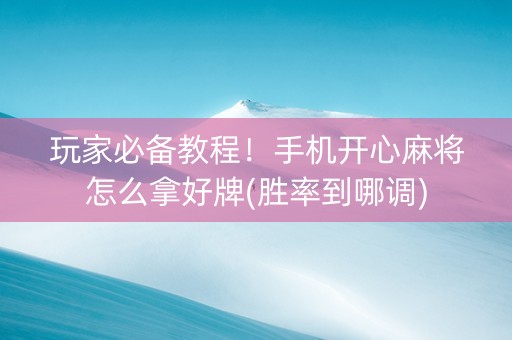 玩家必备教程！手机开心麻将怎么拿好牌(胜率到哪调)