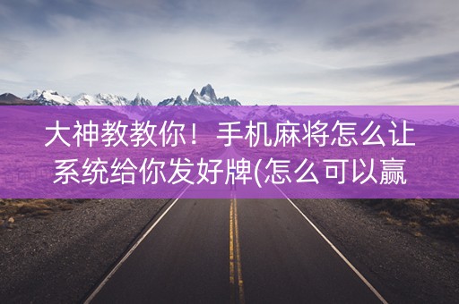 大神教教你！手机麻将怎么让系统给你发好牌(怎么可以赢)
