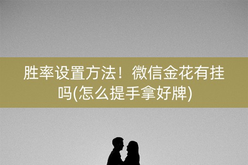 胜率设置方法！微信金花有挂吗(怎么提手拿好牌)