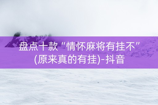 盘点十款“情怀麻将有挂不”(原来真的有挂)-抖音