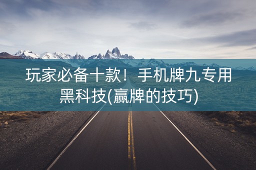 玩家必备十款！手机牌九专用黑科技(赢牌的技巧)