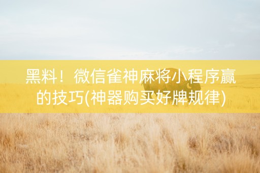 黑料！微信雀神麻将小程序赢的技巧(神器购买好牌规律)