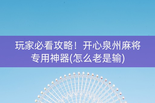玩家必看攻略！开心泉州麻将专用神器(怎么老是输)