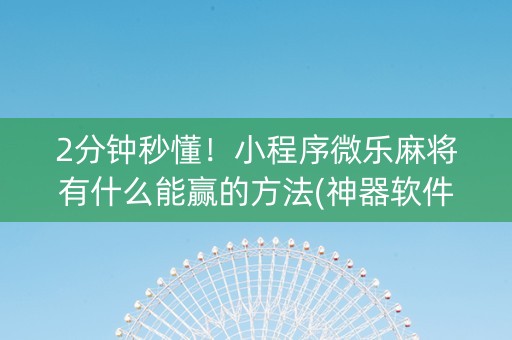 2分钟秒懂！小程序微乐麻将有什么能赢的方法(神器软件)