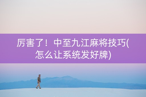 厉害了！中至九江麻将技巧(怎么让系统发好牌)