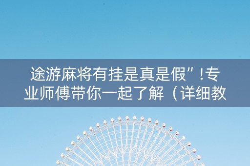 途游麻将有挂是真是假”!专业师傅带你一起了解（详细教程）-抖音