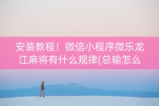 安装教程！微信小程序微乐龙江麻将有什么规律(总输怎么回事)