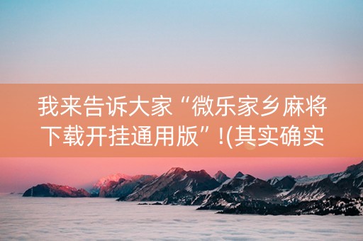 我来告诉大家“微乐家乡麻将下载开挂通用版”!(其实确实有挂)-抖音