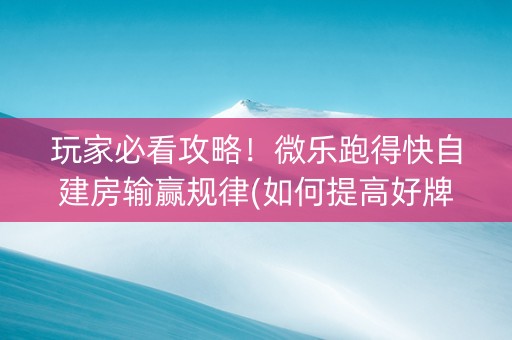 玩家必看攻略！微乐跑得快自建房输赢规律(如何提高好牌几率)