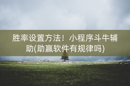 胜率设置方法！小程序斗牛辅助(助赢软件有规律吗)