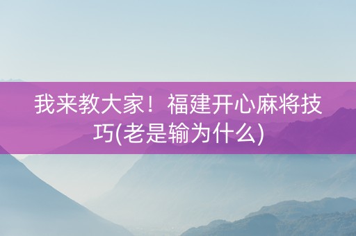 我来教大家！福建开心麻将技巧(老是输为什么)