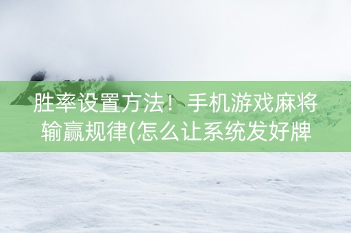胜率设置方法！手机游戏麻将输赢规律(怎么让系统发好牌)