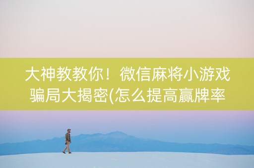 大神教教你！微信麻将小游戏骗局大揭密(怎么提高赢牌率)